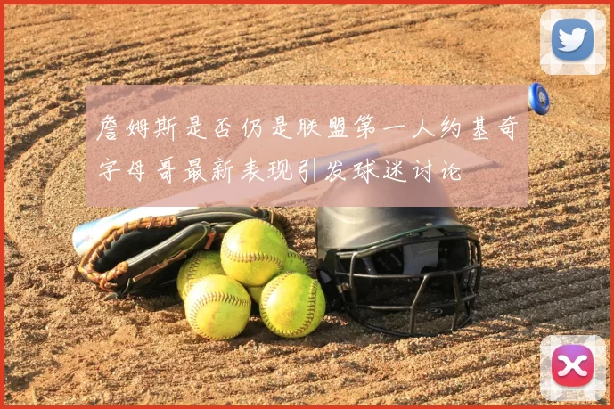 詹姆斯是否仍是联盟第一人约基奇字母哥最新表现引发球迷讨论