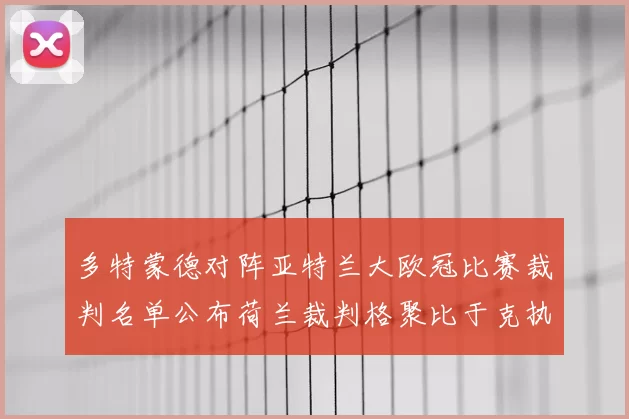 多特蒙德对阵亚特兰大欧冠比赛裁判名单公布荷兰裁判格聚比于克执法