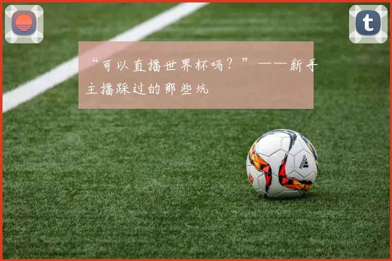 “可以直播世界杯吗?”——新手主播踩过的那些坑