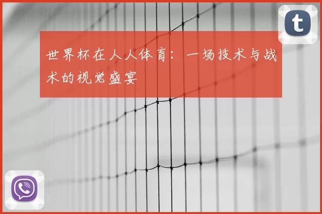 世界杯在人人体育：一场技术与战术的视觉盛宴