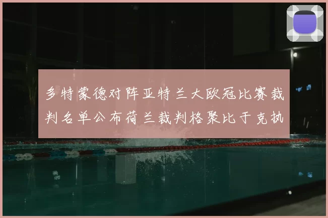 多特蒙德对阵亚特兰大欧冠比赛裁判名单公布荷兰裁判格聚比于克执法