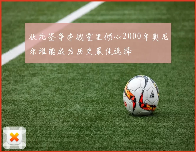 状元签争夺战霍里倾心2000年奥尼尔谁能成为历史最佳选择