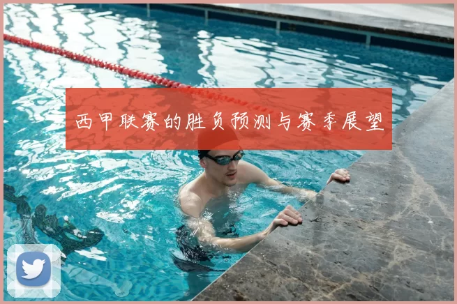 西甲联赛的胜负预测与赛季展望
