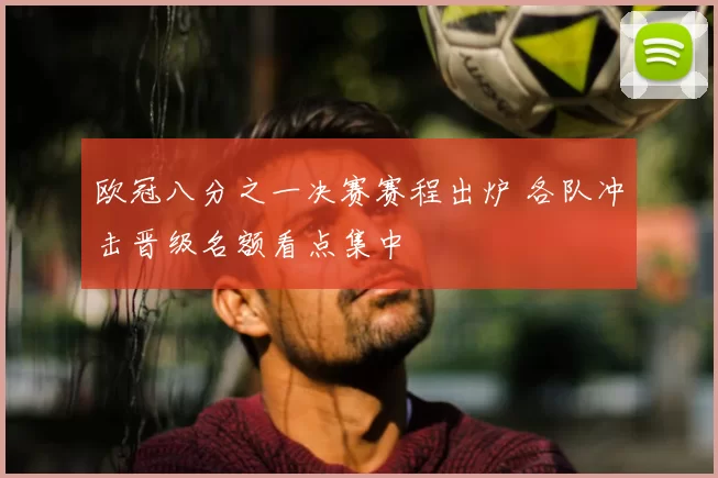 欧冠八分之一决赛赛程出炉 各队冲击晋级名额看点集中