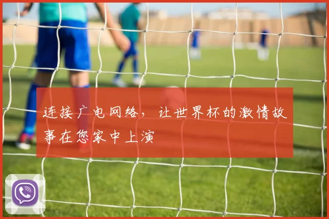 连接广电网络,让世界杯的激情故事在您家中上演