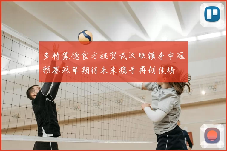 多特蒙德官方祝贺武汉联镇夺中冠预赛冠军期待未来携手再创佳绩