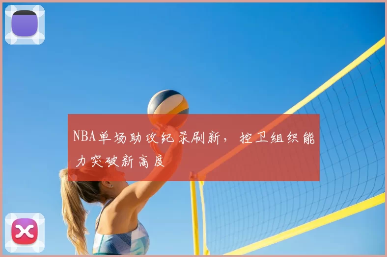 NBA单场助攻纪录刷新,控卫组织能力突破新高度