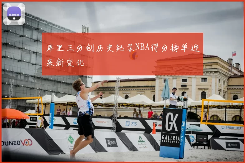 库里三分创历史纪录NBA得分榜单迎来新变化