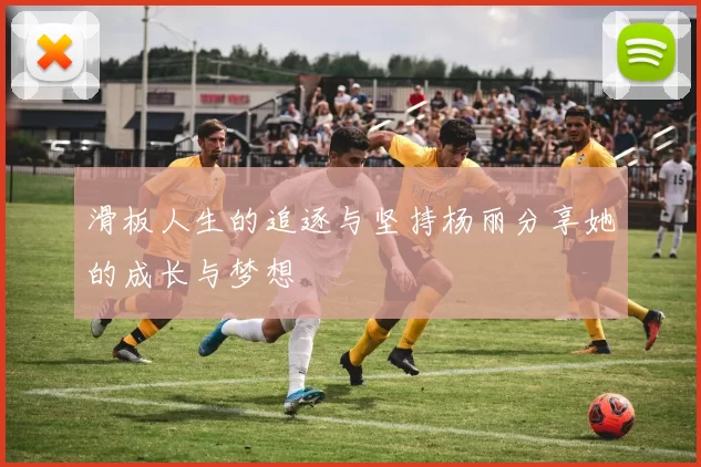滑板人生的追逐与坚持杨丽分享她的成长与梦想