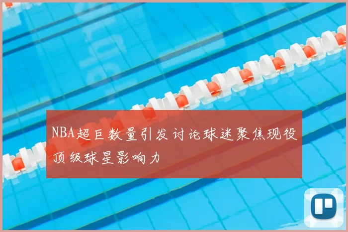 NBA超巨数量引发讨论球迷聚焦现役顶级球星影响力