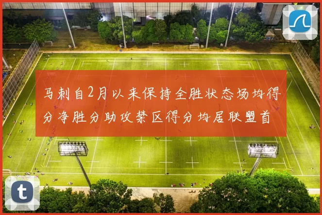 马刺自2月以来保持全胜状态场均得分净胜分助攻禁区得分均居联盟首位