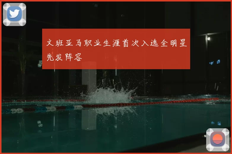 文班亚马职业生涯首次入选全明星先发阵容
