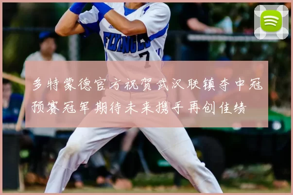 多特蒙德官方祝贺武汉联镇夺中冠预赛冠军期待未来携手再创佳绩