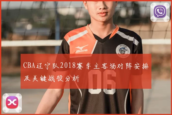 CBA辽宁队2018赛季主客场对阵安排及关键战役分析