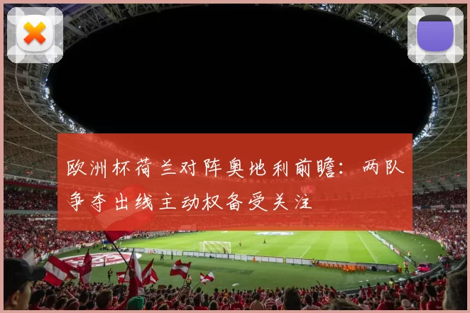 欧洲杯荷兰对阵奥地利前瞻：两队争夺出线主动权备受关注