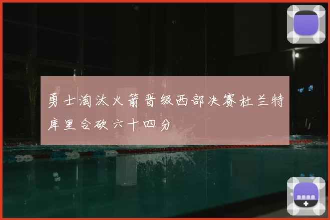 勇士淘汰火箭晋级西部决赛杜兰特库里合砍六十四分