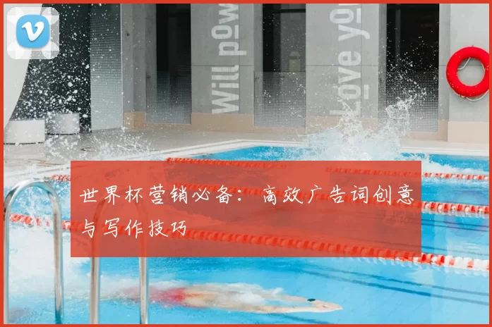 世界杯营销必备：高效广告词创意与写作技巧