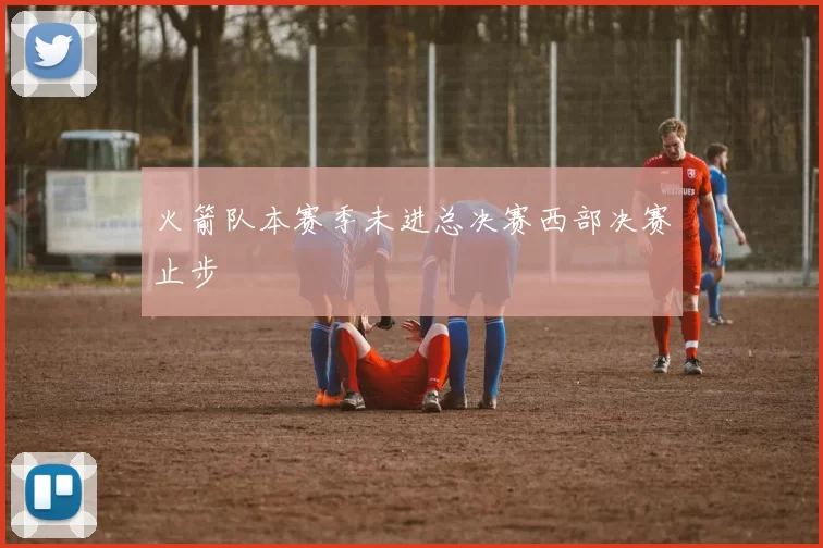 火箭队本赛季未进总决赛西部决赛止步