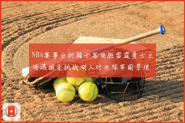 NBA赛事分析骑士客场胜雷霆勇士主场遇掘金挑战湖人对决绿军前景堪忧