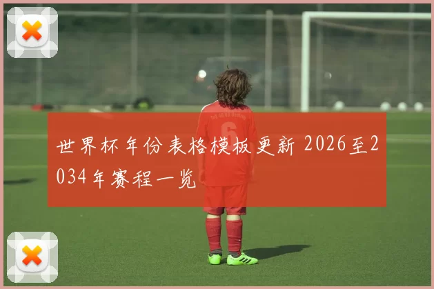 世界杯年份表格模板更新 2026至2034年赛程一览