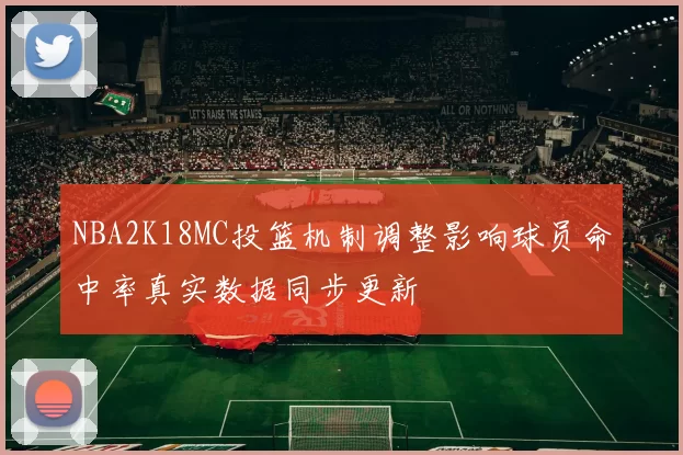 NBA2K18MC投篮机制调整影响球员命中率真实数据同步更新