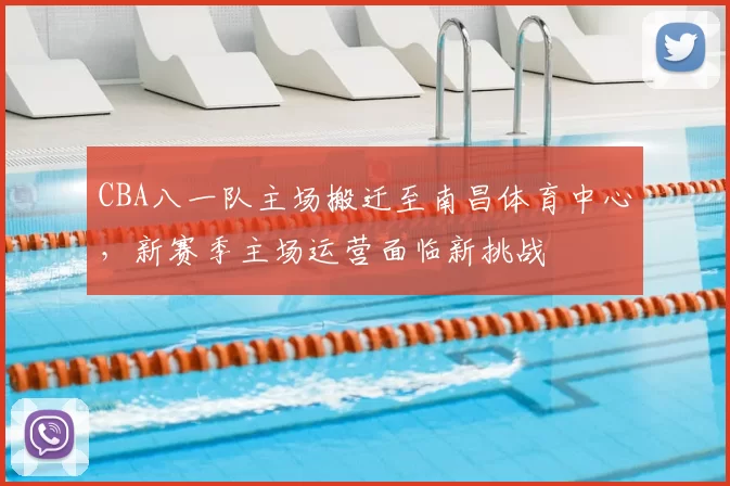CBA八一队主场搬迁至南昌体育中心,新赛季主场运营面临新挑战