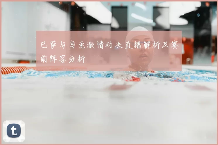 巴萨与马竞激情对决直播解析及赛前阵容分析
