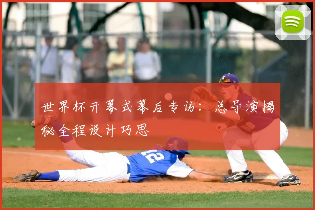 世界杯开幕式幕后专访：总导演揭秘全程设计巧思
