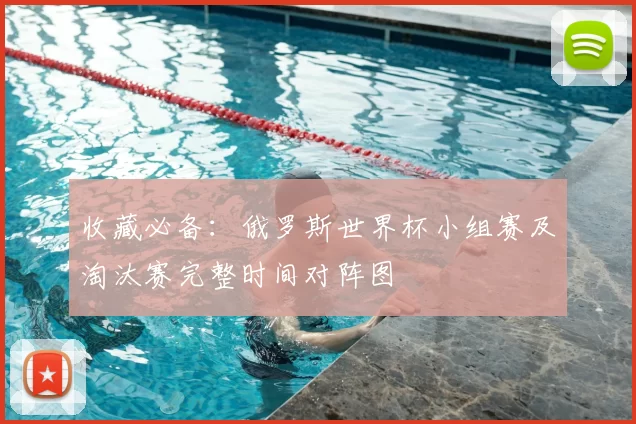 收藏必备：俄罗斯世界杯小组赛及淘汰赛完整时间对阵图