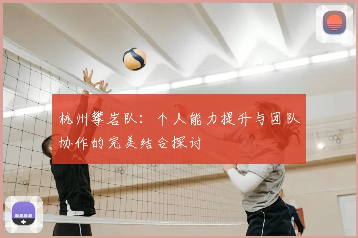 杭州攀岩队：个人能力提升与团队协作的完美结合探讨