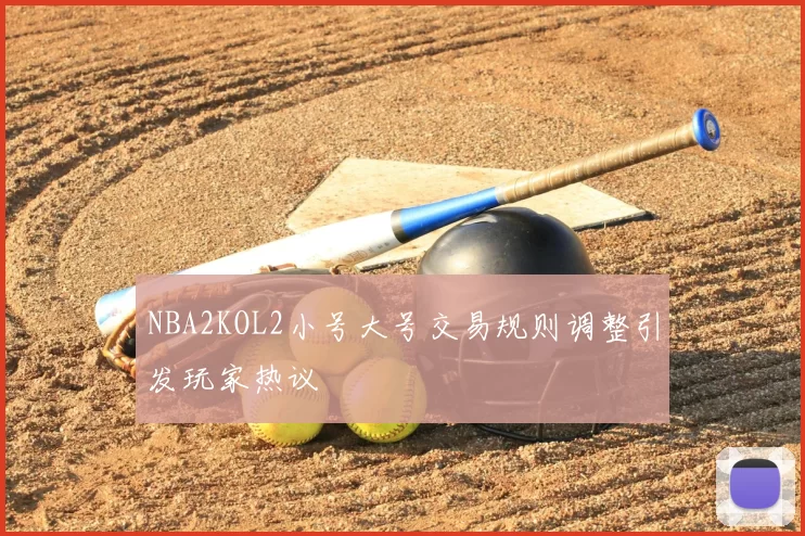 NBA2KOL2小号大号交易规则调整引发玩家热议