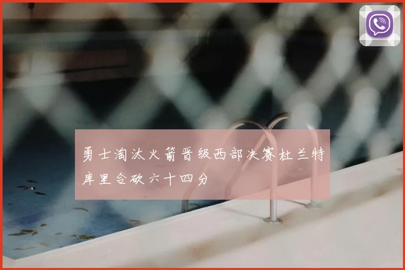 勇士淘汰火箭晋级西部决赛杜兰特库里合砍六十四分