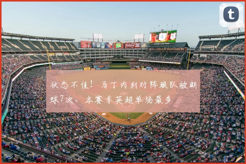 状态不佳！马丁内利对阵狼队被断球7次，本赛季英超单场最多