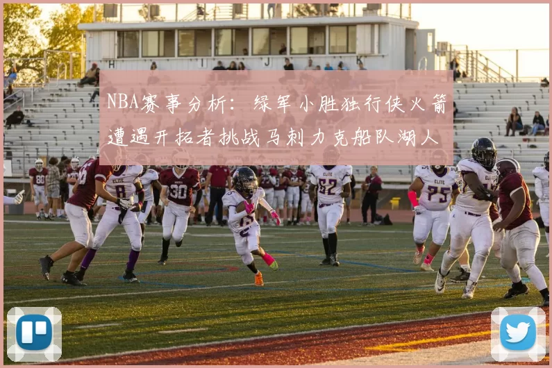NBA赛事分析:绿军小胜独行侠火箭遭遇开拓者挑战马刺力克船队湖人击败步行者