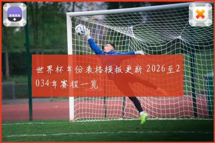 世界杯年份表格模板更新 2026至2034年赛程一览
