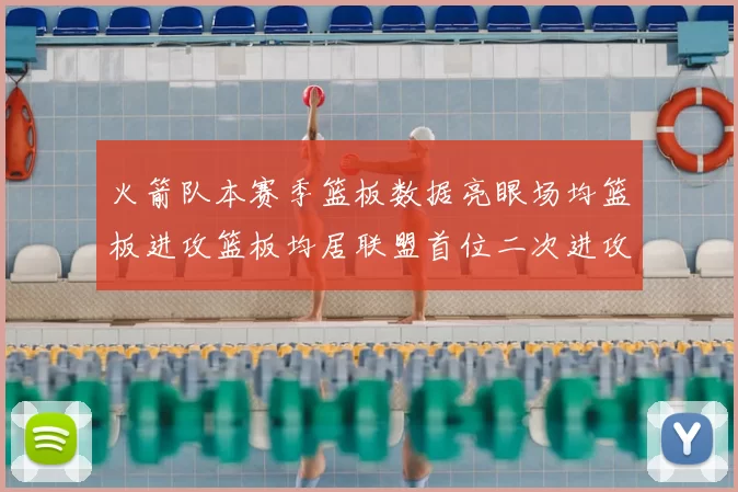 火箭队本赛季篮板数据亮眼场均篮板进攻篮板均居联盟首位二次进攻得分紧随其后