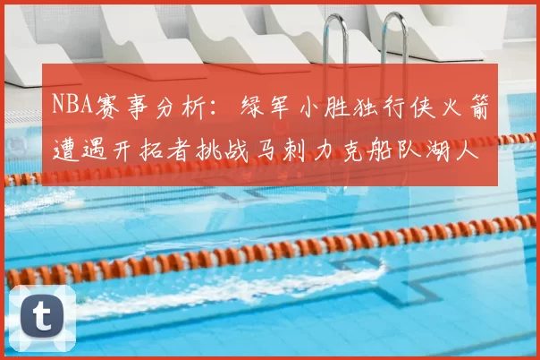 NBA赛事分析:绿军小胜独行侠火箭遭遇开拓者挑战马刺力克船队湖人击败步行者