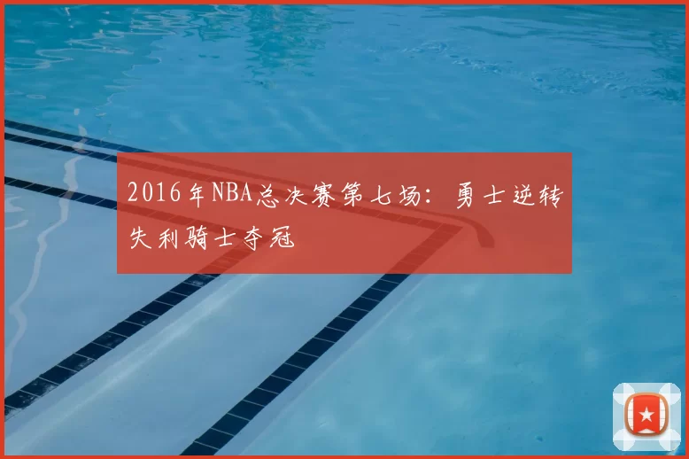 2016年NBA总决赛第七场:勇士逆转失利骑士夺冠