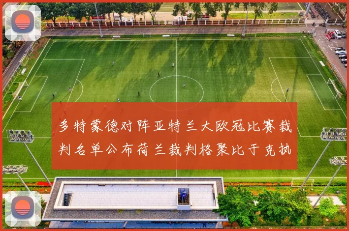 多特蒙德对阵亚特兰大欧冠比赛裁判名单公布荷兰裁判格聚比于克执法