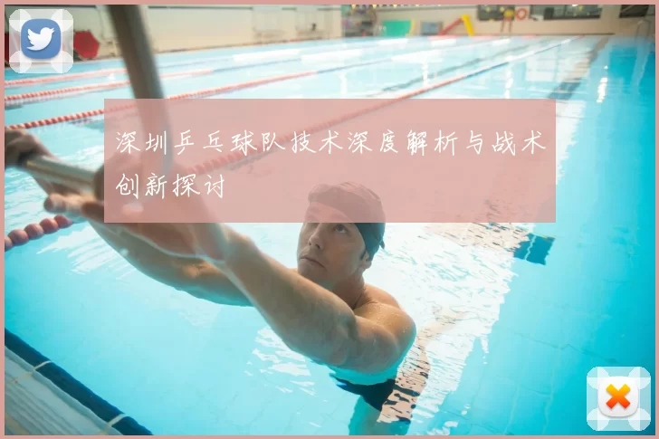 深圳乒乓球队技术深度解析与战术创新探讨