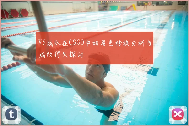 V5战队在CSGO中的角色转换分析与成败得失探讨