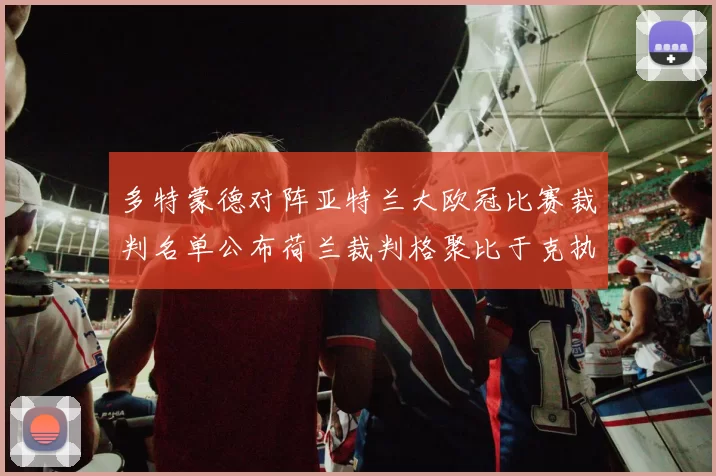 多特蒙德对阵亚特兰大欧冠比赛裁判名单公布荷兰裁判格聚比于克执法