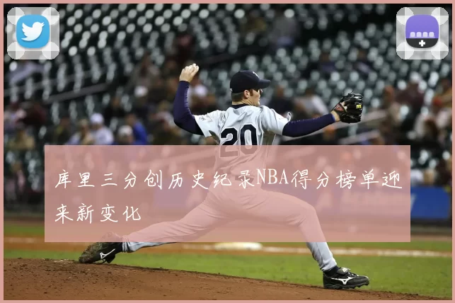 库里三分创历史纪录NBA得分榜单迎来新变化