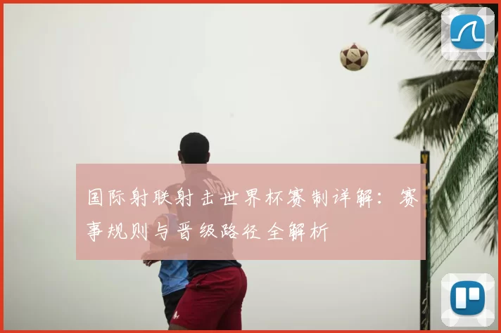 国际射联射击世界杯赛制详解:赛事规则与晋级路径全解析