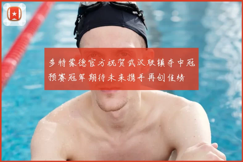 多特蒙德官方祝贺武汉联镇夺中冠预赛冠军期待未来携手再创佳绩