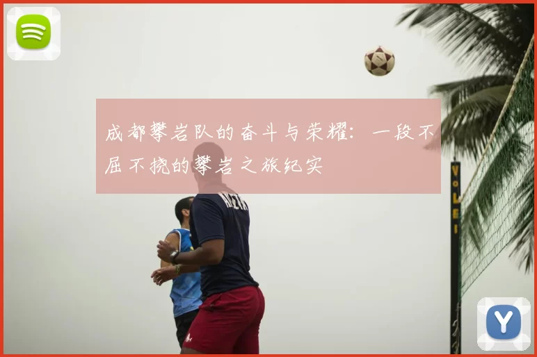 成都攀岩队的奋斗与荣耀:一段不屈不挠的攀岩之旅纪实