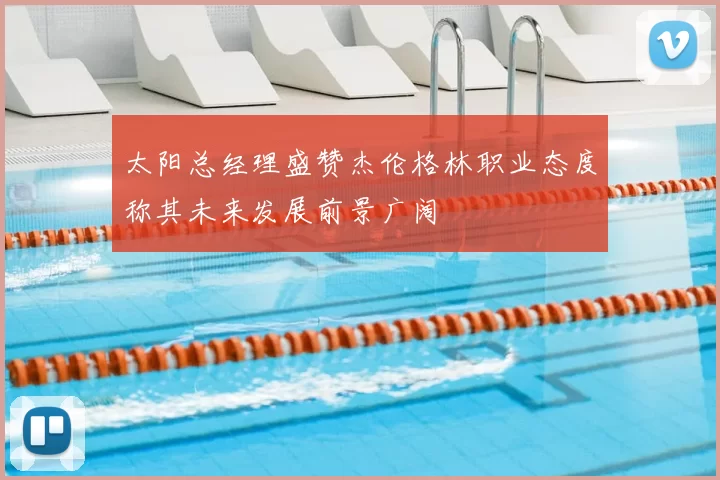 太阳总经理盛赞杰伦格林职业态度称其未来发展前景广阔
