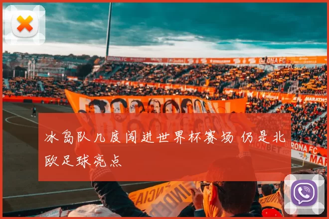 冰岛队几度闯进世界杯赛场 仍是北欧足球亮点