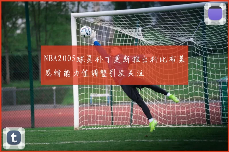 NBA2005球员补丁更新推出科比布莱恩特能力值调整引发关注