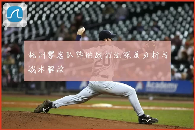 杭州攀岩队阵地战打法深度分析与战术解读